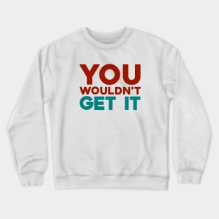 You Wouldn't Get It Crewneck Sweatshirt